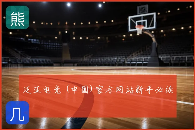 泛亚电竞 (中国)官方网站新手必读