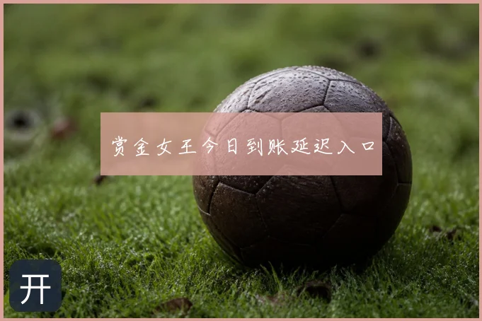 赏金女王今日到账延迟入口