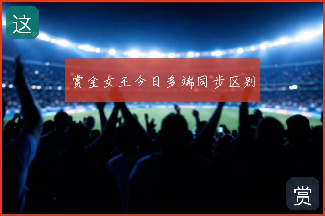 赏金女王今日多端同步区别